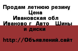 Продам летнюю резину  R15.  › Цена ­ 8 000 - Ивановская обл., Иваново г. Авто » Шины и диски   